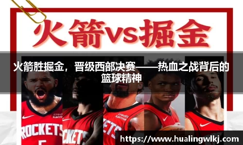 火箭胜掘金，晋级西部决赛——热血之战背后的篮球精神