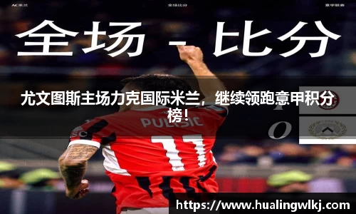 尤文图斯主场力克国际米兰，继续领跑意甲积分榜！