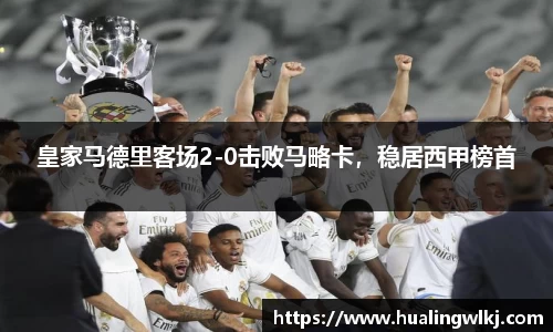 皇家马德里客场2-0击败马略卡，稳居西甲榜首