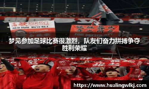 梦见参加足球比赛很激烈，队友们奋力拼搏争夺胜利荣耀