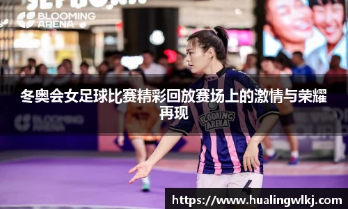 冬奥会女足球比赛精彩回放赛场上的激情与荣耀再现