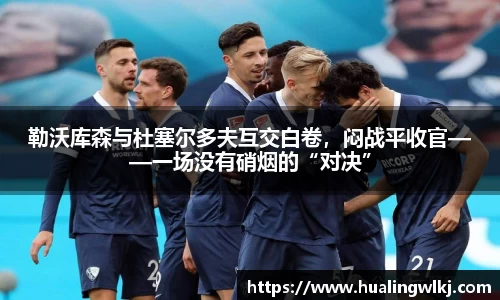 勒沃库森与杜塞尔多夫互交白卷，闷战平收官——一场没有硝烟的“对决”