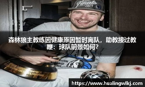森林狼主教练因健康原因暂时离队，助教接过教鞭：球队前景如何？