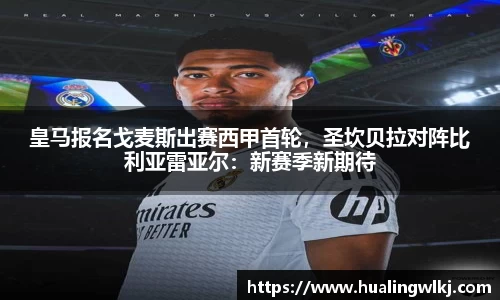 皇马报名戈麦斯出赛西甲首轮，圣坎贝拉对阵比利亚雷亚尔：新赛季新期待