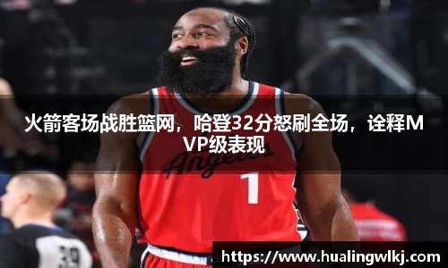 火箭客场战胜篮网，哈登32分怒刷全场，诠释MVP级表现