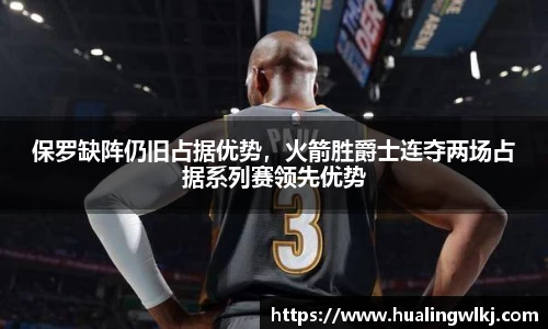 保罗缺阵仍旧占据优势，火箭胜爵士连夺两场占据系列赛领先优势