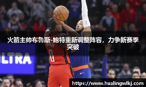 火箭主帅布鲁斯-鲍特重新调整阵容，力争新赛季突破