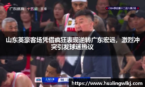 山东英豪客场凭借疯狂表现逆转广东宏远，激烈冲突引发球迷热议