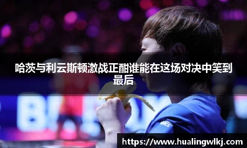 哈茨与利云斯顿激战正酣谁能在这场对决中笑到最后