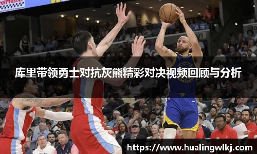 库里带领勇士对抗灰熊精彩对决视频回顾与分析