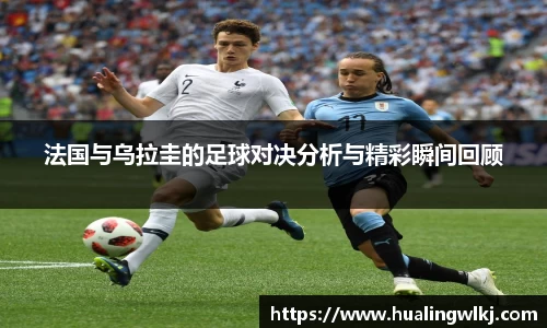 法国与乌拉圭的足球对决分析与精彩瞬间回顾