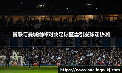 曼联与曼城巅峰对决足球盛宴引发球迷热潮