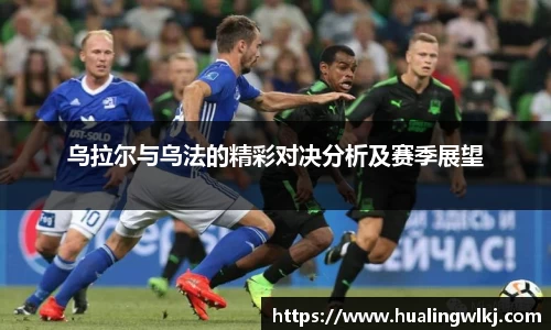 乌拉尔与乌法的精彩对决分析及赛季展望