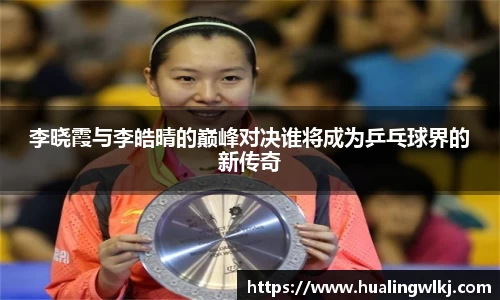 李晓霞与李皓晴的巅峰对决谁将成为乒乓球界的新传奇