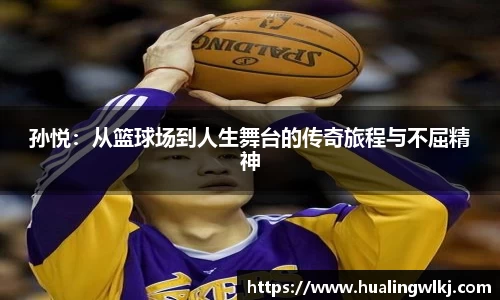 孙悦：从篮球场到人生舞台的传奇旅程与不屈精神