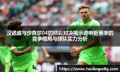 汉诺威与沙克尔04的精彩对决揭示德甲新赛季的竞争格局与球队实力分析