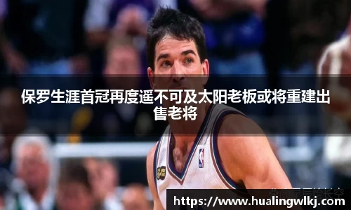 保罗生涯首冠再度遥不可及太阳老板或将重建出售老将