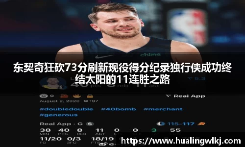 东契奇狂砍73分刷新现役得分纪录独行侠成功终结太阳的11连胜之路