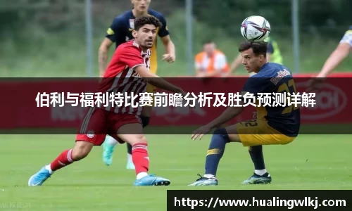 伯利与福利特比赛前瞻分析及胜负预测详解