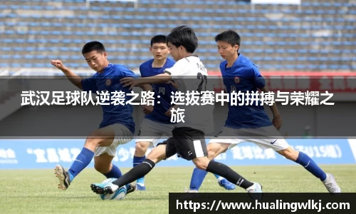 武汉足球队逆袭之路：选拔赛中的拼搏与荣耀之旅